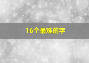 16个最难的字