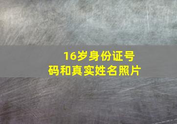 16岁身份证号码和真实姓名照片