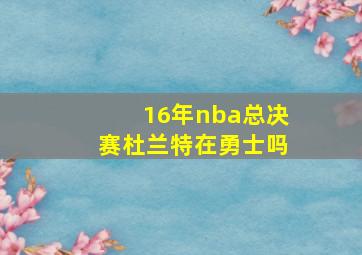 16年nba总决赛杜兰特在勇士吗