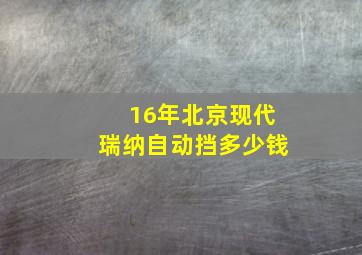 16年北京现代瑞纳自动挡多少钱