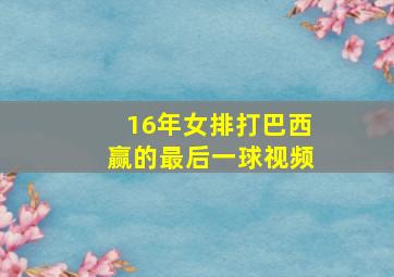 16年女排打巴西赢的最后一球视频