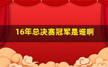 16年总决赛冠军是谁啊