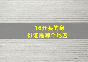 16开头的身份证是哪个地区