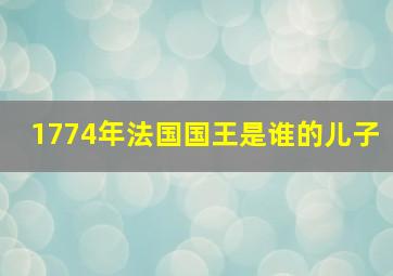 1774年法国国王是谁的儿子