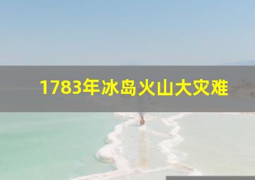 1783年冰岛火山大灾难