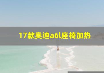 17款奥迪a6l座椅加热