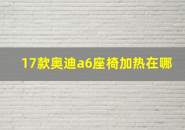 17款奥迪a6座椅加热在哪