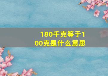 180千克等于100克是什么意思