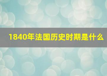 1840年法国历史时期是什么