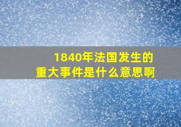 1840年法国发生的重大事件是什么意思啊