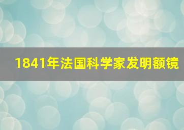 1841年法国科学家发明额镜