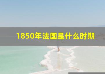 1850年法国是什么时期