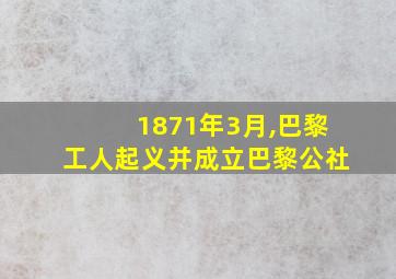 1871年3月,巴黎工人起义并成立巴黎公社