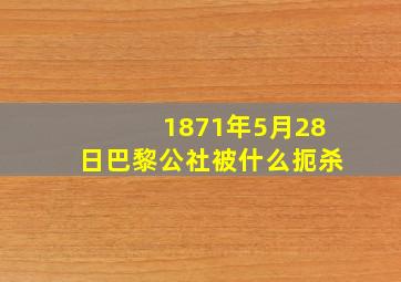 1871年5月28日巴黎公社被什么扼杀