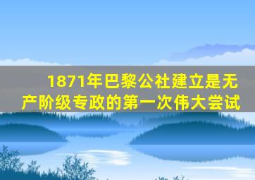 1871年巴黎公社建立是无产阶级专政的第一次伟大尝试