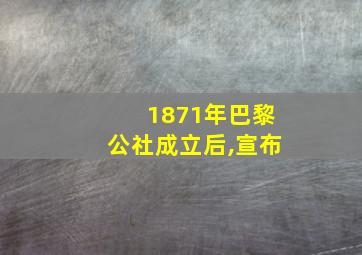 1871年巴黎公社成立后,宣布