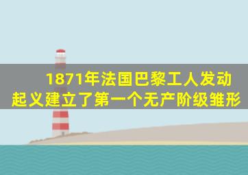 1871年法国巴黎工人发动起义建立了第一个无产阶级雏形