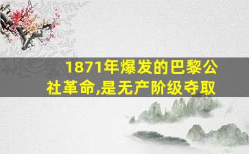 1871年爆发的巴黎公社革命,是无产阶级夺取