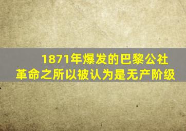 1871年爆发的巴黎公社革命之所以被认为是无产阶级