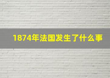 1874年法国发生了什么事