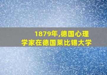 1879年,德国心理学家在德国莱比锡大学