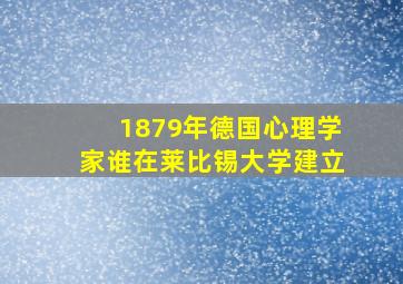 1879年德国心理学家谁在莱比锡大学建立