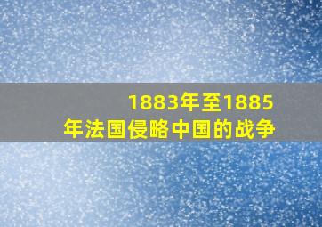 1883年至1885年法国侵略中国的战争