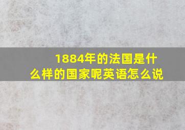 1884年的法国是什么样的国家呢英语怎么说