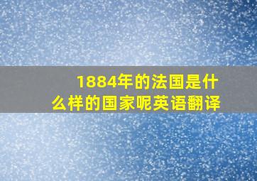 1884年的法国是什么样的国家呢英语翻译