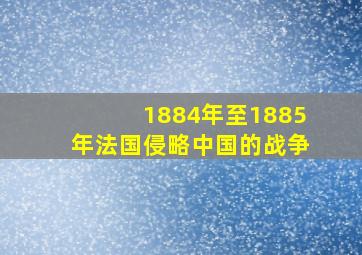 1884年至1885年法国侵略中国的战争