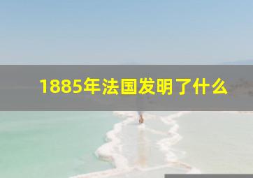 1885年法国发明了什么