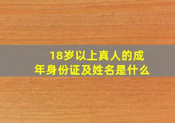 18岁以上真人的成年身份证及姓名是什么