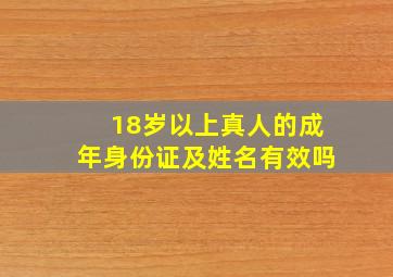 18岁以上真人的成年身份证及姓名有效吗