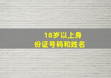 18岁以上身份证号码和姓名