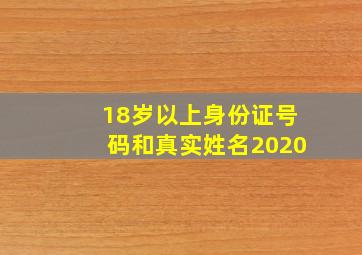 18岁以上身份证号码和真实姓名2020