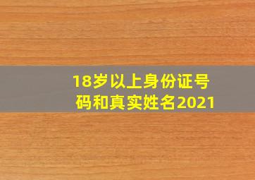 18岁以上身份证号码和真实姓名2021