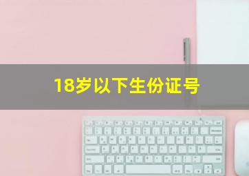 18岁以下生份证号