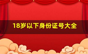 18岁以下身份证号大全