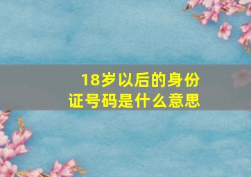 18岁以后的身份证号码是什么意思