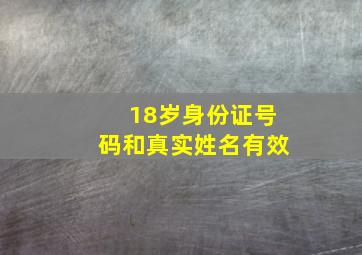 18岁身份证号码和真实姓名有效