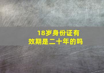 18岁身份证有效期是二十年的吗