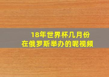 18年世界杯几月份在俄罗斯举办的呢视频