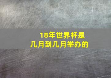 18年世界杯是几月到几月举办的