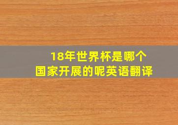 18年世界杯是哪个国家开展的呢英语翻译