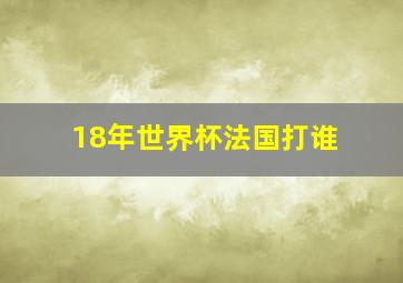 18年世界杯法国打谁