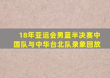 18年亚运会男蓝半决赛中国队与中华台北队录象回放