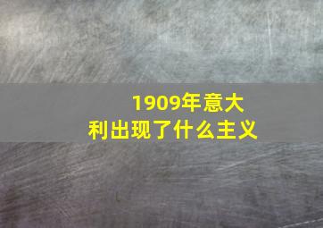 1909年意大利出现了什么主义