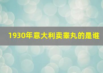 1930年意大利卖睾丸的是谁