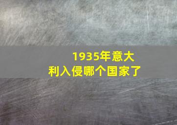 1935年意大利入侵哪个国家了