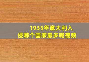 1935年意大利入侵哪个国家最多呢视频